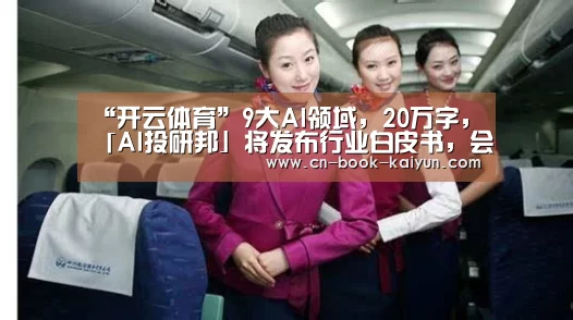 “开云体育”9大AI领域,20万字,「AI投研邦」将发布行业白皮书,会员将有超级彩蛋(图3) 开云直播